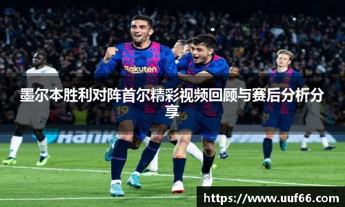 墨尔本胜利对阵首尔精彩视频回顾与赛后分析分享