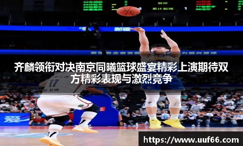齐麟领衔对决南京同曦篮球盛宴精彩上演期待双方精彩表现与激烈竞争