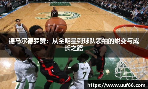 德马尔德罗赞：从全明星到球队领袖的蜕变与成长之路