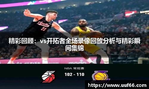 精彩回顾：vs开拓者全场录像回放分析与精彩瞬间集锦